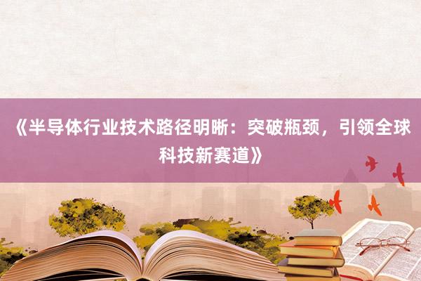 《半导体行业技术路径明晰：突破瓶颈，引领全球科技新赛道》
