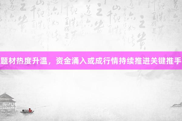 题材热度升温，资金涌入或成行情持续推进关键推手