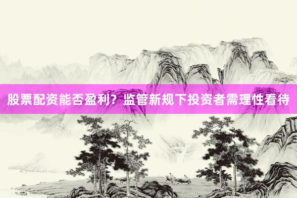 股票配资能否盈利？监管新规下投资者需理性看待