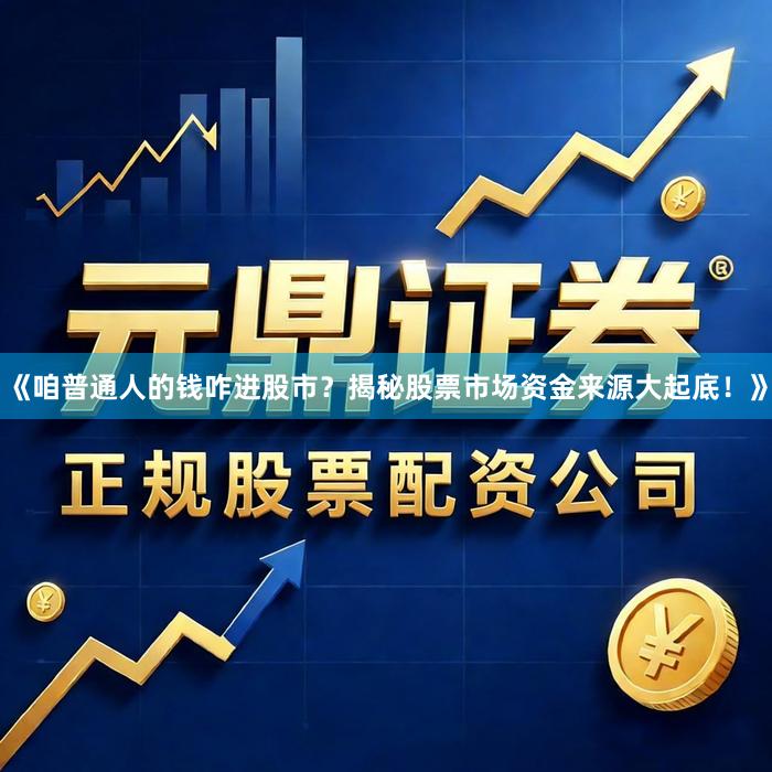 《咱普通人的钱咋进股市？揭秘股票市场资金来源大起底！》