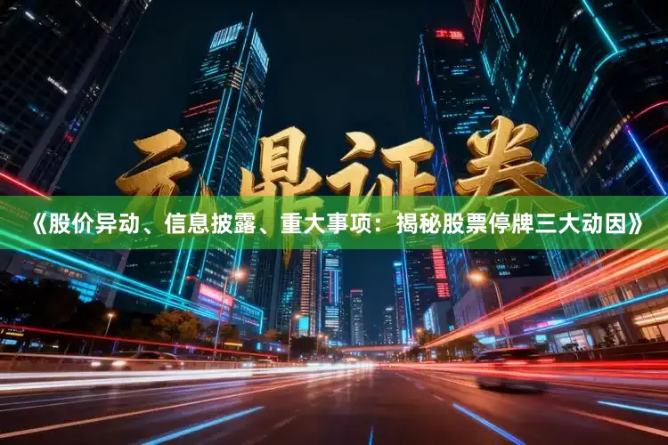 《股价异动、信息披露、重大事项：揭秘股票停牌三大动因》