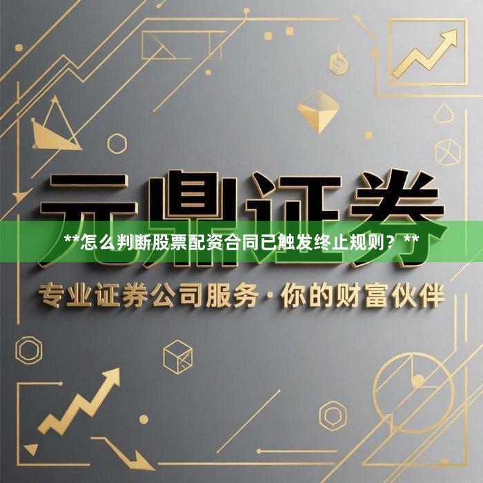 **怎么判断股票配资合同已触发终止规则？**
