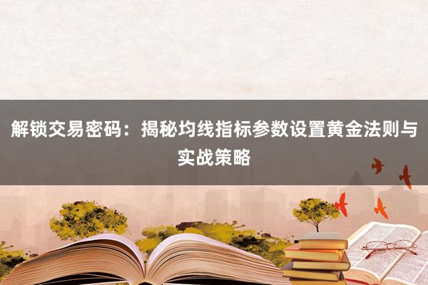 解锁交易密码：揭秘均线指标参数设置黄金法则与实战策略