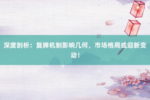 深度剖析：复牌机制影响几何，市场格局或迎新变动！