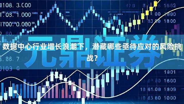 数据中心行业增长浪潮下，潜藏哪些亟待应对的风险挑战？