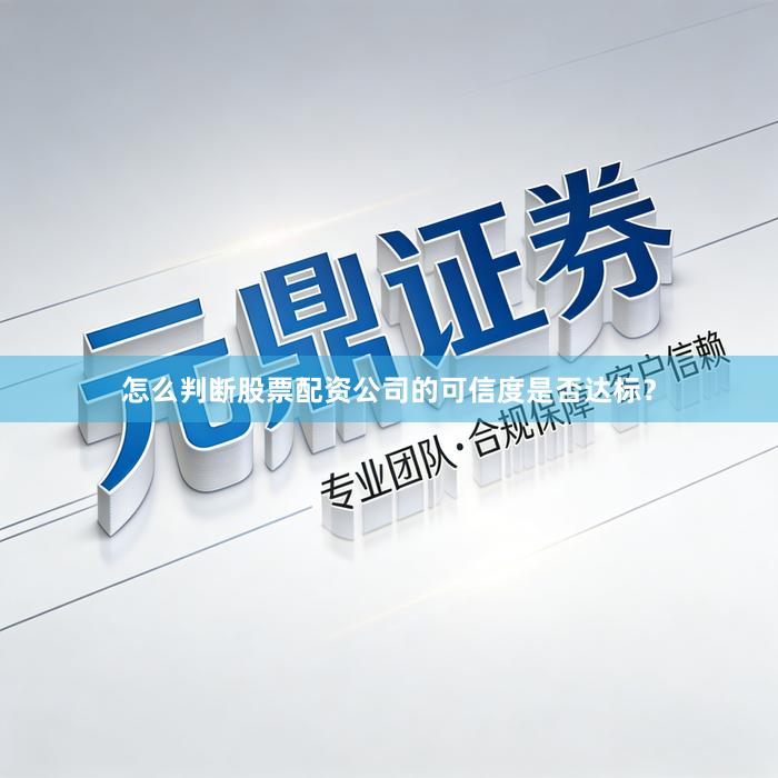 怎么判断股票配资公司的可信度是否达标？