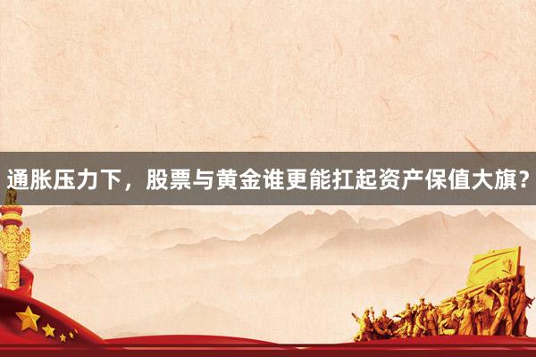通胀压力下，股票与黄金谁更能扛起资产保值大旗？