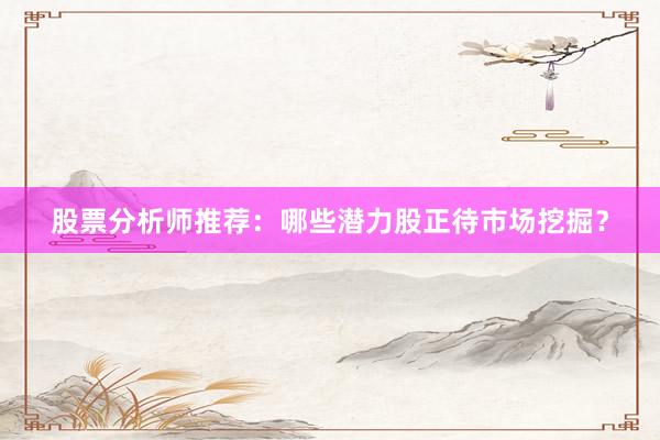股票分析师推荐:哪些潜力股正待市场挖掘?