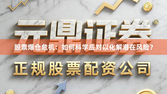 股票爆仓危机：如何科学应对以化解潜在风险？