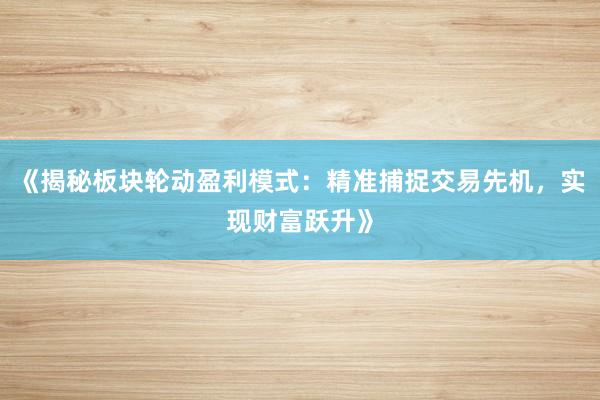 《揭秘板块轮动盈利模式：精准捕捉交易先机，实现财富跃升》