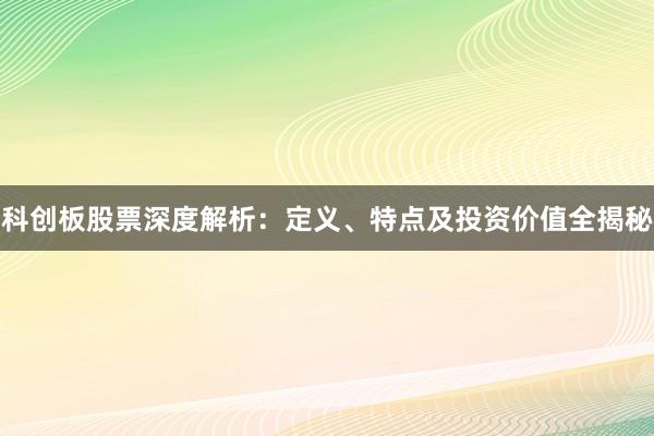 科创板股票深度解析：定义、特点及投资价值全揭秘